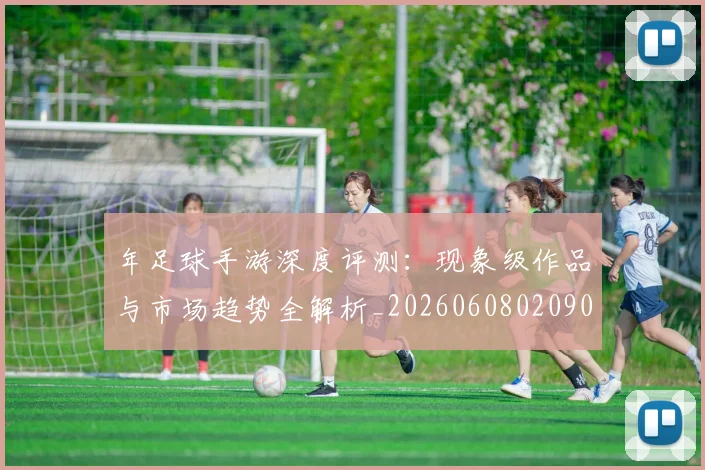 年足球手游深度评测:现象级作品与市场趋势全解析_20260608020907