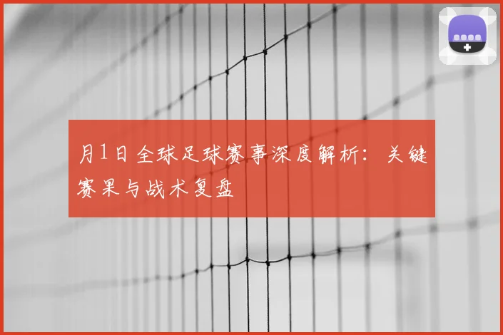 月1日全球足球赛事深度解析：关键赛果与战术复盘