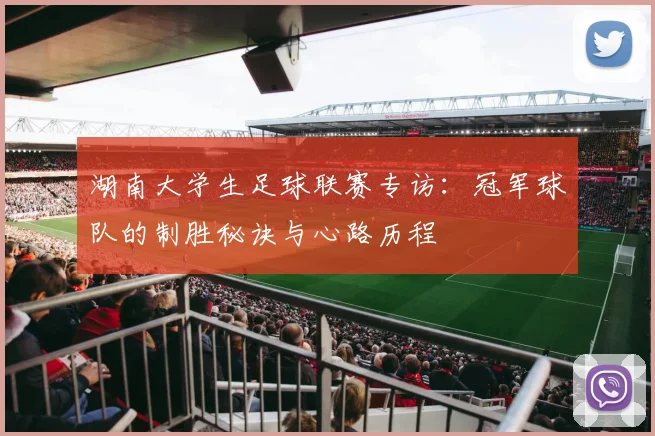 湖南大学生足球联赛专访:冠军球队的制胜秘诀与心路历程