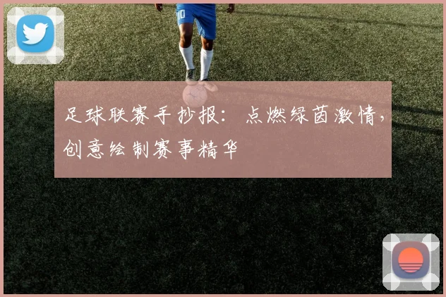 足球联赛手抄报：点燃绿茵激情，创意绘制赛事精华