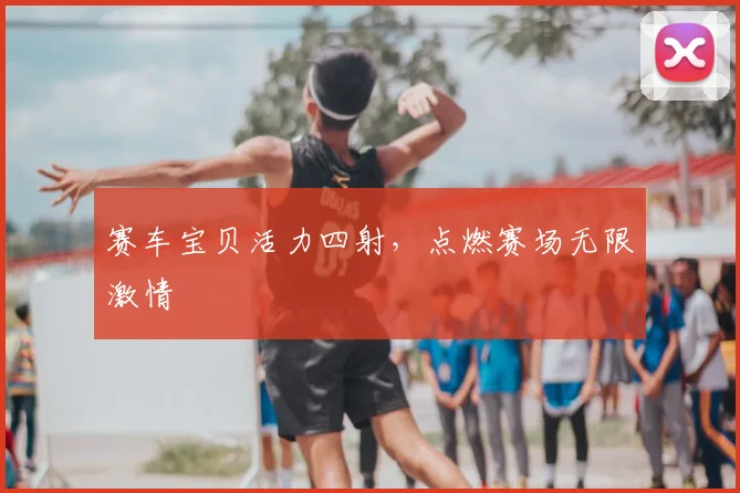赛车宝贝活力四射，点燃赛场无限激情