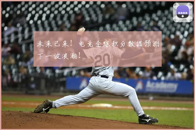 未来已来！电竞全球积分数据预测下一波浪潮！