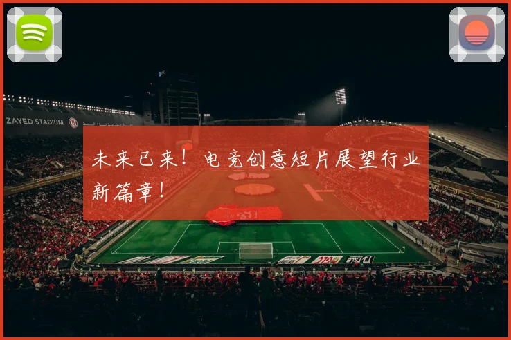 未来已来!电竞创意短片展望行业新篇章!