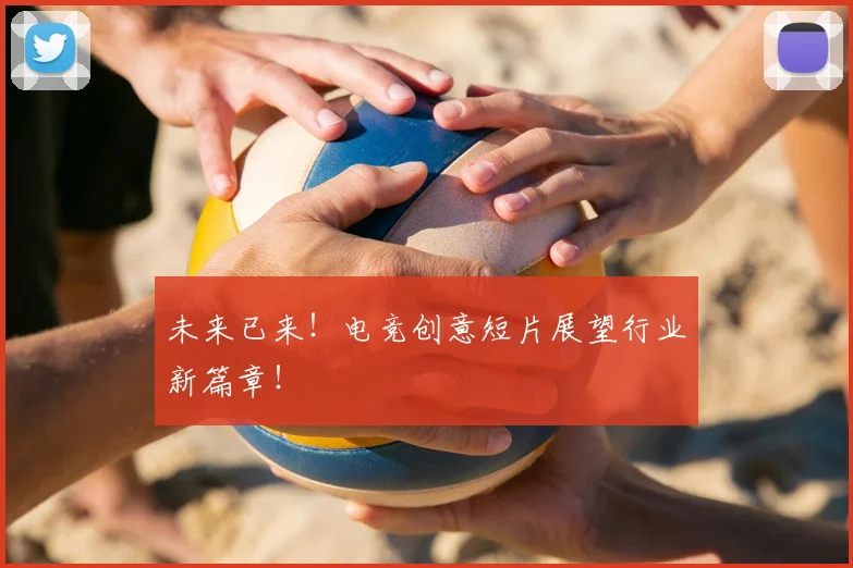 未来已来！电竞创意短片展望行业新篇章！